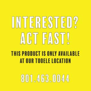 Interested? Act fast! This product is only available at our Tooele Location. (801) 463-0044